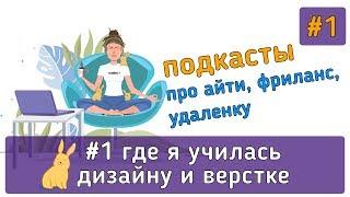 Где и как я училась веб-дизайну и верстке | #подкасты про айти, веб-дизайн фриланс и удаленку