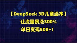 【DeepSeek 3D儿童绘本】让流量暴涨300%，单日变现500+！手把手教你制作与变现