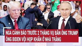 Điểm nóng thế giới: Nga cảnh báo trước 2 tháng vụ bắn ông Trump, Ông Biden vội họp khẩn