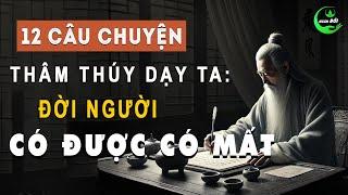 12 Câu Chuyện Thâm Thúy Dạy Ta: Đời Người Có Được Thì Có Mất | Triết Lý Cuộc Sống Ý Nghĩa