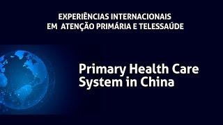 Primary Health Care System in China - "Experiências Internacionais em Atenção Primária e Telessaúde"