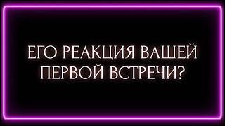 ЕГО РЕАКЦИЯ ВАШЕЙ ПЕРВОЙ ВСТРЕЧИ?