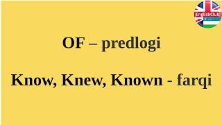 Of predlogi qanday ishlatilishi va ma'nosi. know, knew, known fellari farqi misollar bilan.