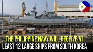 THE PHILIPPINE NAVY WILL RECEIVE A MINIMUM OF 12 NEW LARGE SHIPS FROM SOUTH  KOREA 