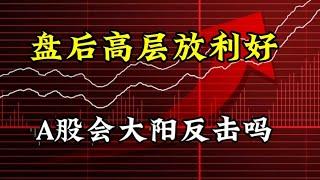 盘后高层放利好，A股会大阳反击吗？哪些需要注意