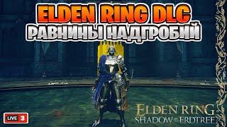 РАВНИНЫ НАДГРОБИЙ - ELDEN RING Shadow of the Erdtree - ЭЛДЕН РИНГ ДЛС - Стрим #3