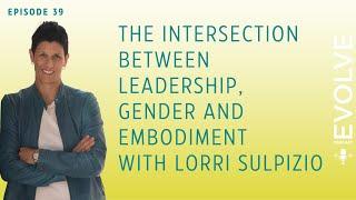The Intersection Between Leadership, Gender and Embodiment with Lorri Sulpizio