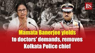 Mamata Banerjee yields to doctors' demands, removes Kolkata Police chief | Kolkata doctor case