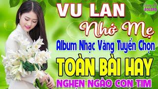 VU LAN NHỚ MẸ  LK NHẠC VÀNG XƯA HAY NHẤT ĐI CÙNG NĂM THÁNG NGHE NGHẸN NGÀO CON TIM