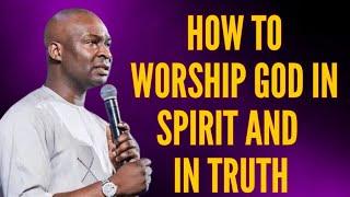 HOW TO WORSHIP GOD IN SPIRIT AND IN TRUTH  - APOSTLE JOSHUA SELMAN 2024