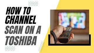 How To Channel Scan on a Toshiba TV