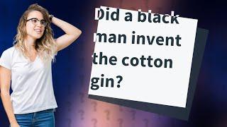 Did a black man invent the cotton gin?