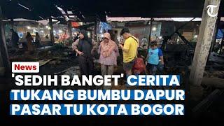 'Sedih Banget' Cerita Tukang Bumbu Dapur Pasar TU Kota Bogor, Dagangannya Habis Terbakar