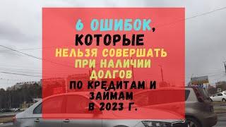 6 ошибок, которые нельзя совершать при наличии долгов по кредитам и займам в 2023 г