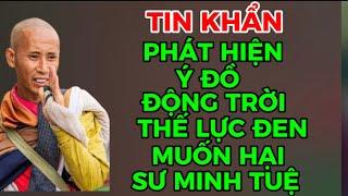 TIN KHẨN-PHÁT HIỆN Ý ĐỒ ĐỘNG TRỜI THẾ LỰC ĐEN MUỐN HẢM HẠI SƯ MINH TUỆ