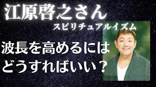 【江原啓之さん】波長を高めるにはどうすればいい？