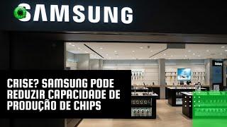 Crise? Samsung pode reduzir capacidade de produção de chips