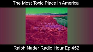The Most Toxic Place in America  - Ralph Nader Radio Hour Ep 452