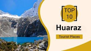 Top 10 Best Tourist Places to Visit in Huaraz | Peru - English