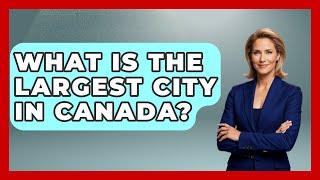 What Is the Largest City in Canada? | Canada Explored