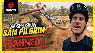 Ban This From Mountain Biking! | Dirt Shed Show 365 Feat. Sam Pilgrim