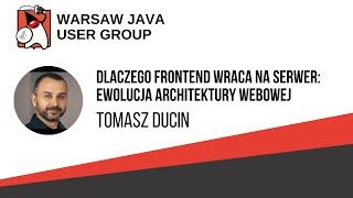 309. WJUG- Tomasz Ducin - Dlaczego FE wraca na serwer: ewolucja architektury webowej