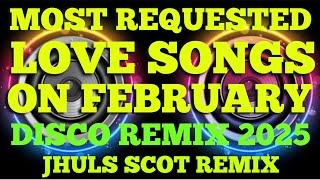 MOST REQUESTED LOVE SONGS ON FEBRUARY ( DISCO REMIX 2025 ) JHULS SCOT REMIX