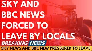 BREAKING NEWS: SKY NEWS AND BBC NEWS PRESSURED TO LEAVE AREA BY LOCALS