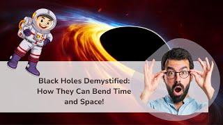 Black Holes Demystified: How They Can Bend Time and Space!