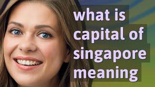 Capital of singapore | meaning of Capital of singapore