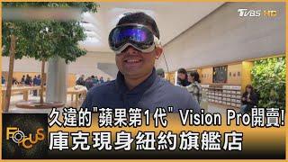 久違的「蘋果第1代」 Vision Pro開賣! 庫克現身紐約旗艦店｜方念華｜FOCUS全球新聞 20240205@tvbsfocus