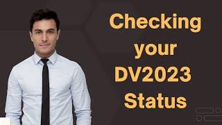 How Can I Check My DV 2023 Processing Status? CEAC Information For DV2023