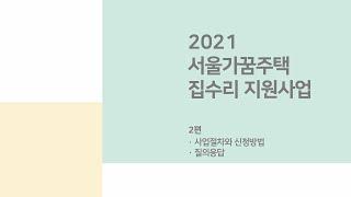 [서울특별시 도시재생지원센터]  2021 서울가꿈주택 집수리 지원사업_2편 사업절차와 신청방법,질의응답