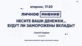 Несите ваши денежки… Будут ли заморожены вклады?