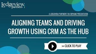 Aligning Teams and Driving Growth Using CRM as the Hub