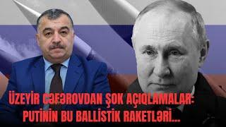 Üzeyir Cəfərovdan ŞOK açıqlamalar:Putinin bu ballistik raketləri...