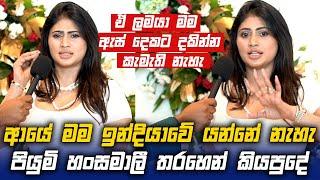 ආයේ මම ඉන්දියාවේ යන්නේ නැහැ Piumi Hansamali තරහෙන් කියපුදේ !