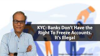 KYC: Banks Don’t Have the Right To Freeze Accounts. It’s Illegal