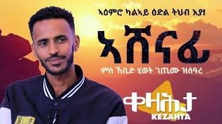 ኣሸናፊ - ንምእማኑ ዝኸብድ ታሪኽ ሂወት - ቀዛሕታ |Ashenafi on Kezahta