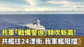 共軍「戰備警巡」頻次新高！共艦往24浬衝　我軍艦阻擋｜華視新聞 20250303 @CtsTw