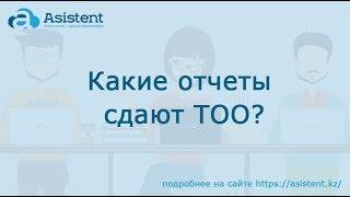 Какие отчеты сдают ТОО? asistent.kz