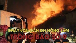 Cháy lớn gần Đại học Nông Lâm trong bão số 9, hàng trăm sinh viên tháo chạy