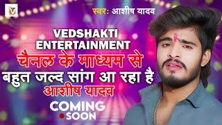 Coming Soon - #Ashish Yadav - Vedshakti Entertainment चैनल के माध्यम से बहुत जल्द सांग आ रहा है