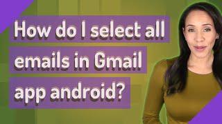 How do I select all emails in Gmail app android?