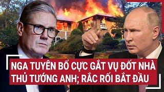 Thế giới hôm nay: Nga tuyên bố cực gắt vụ đốt nhà Thủ tướng Anh; rắc rối bắt đầu?