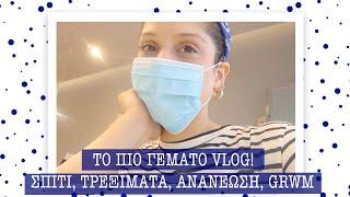 TO ΠΙΟ ΓΕΜΑΤΟ VLOG! | ΣΠΙΤΙ, ΤΡΕΞΙΜΑΤΑ, ΑΝΑΝΕΩΣΗ, GRWM