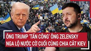 Tâm điểm Quốc tế: Ông Trump ‘tấn công’ ông Zelensky, Nga lộ nước cờ cuối cùng chia cắt Kiev