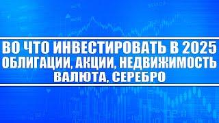 Во что инвестировать в 2025 году? Облигации, Акции, Драгоценные металлы, Недвижимость, Крипта?!