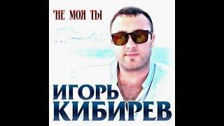 Игорь Кибирев - Не моя ты/ПРЕМЬЕРА 2019