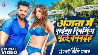 Angana Me Saiya Swimming Pool Banwaiha | #Video - #Khesari Lal Yadav | स्विमिंग पूल बनवाया | NewSong